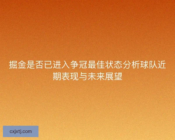 掘金是否已进入争冠最佳状态分析球队近期表现与未来展望