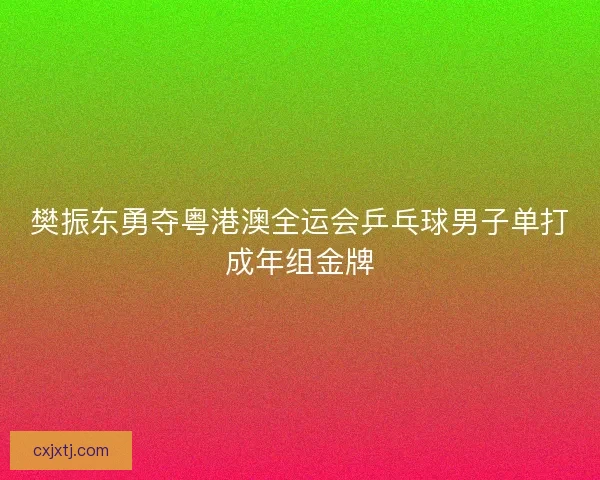 樊振东勇夺粤港澳全运会乒乓球男子单打成年组金牌