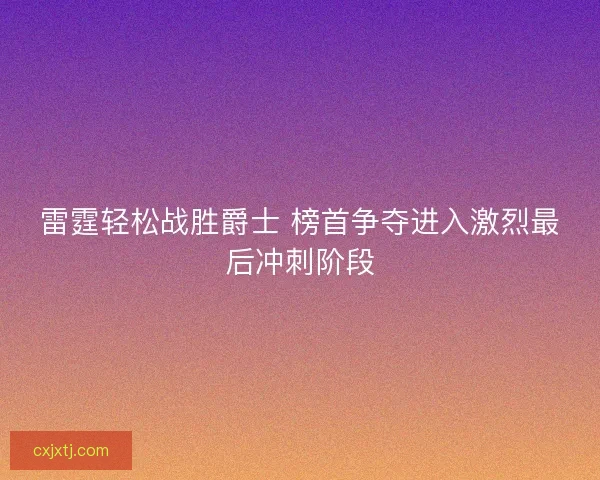 雷霆轻松战胜爵士 榜首争夺进入激烈最后冲刺阶段