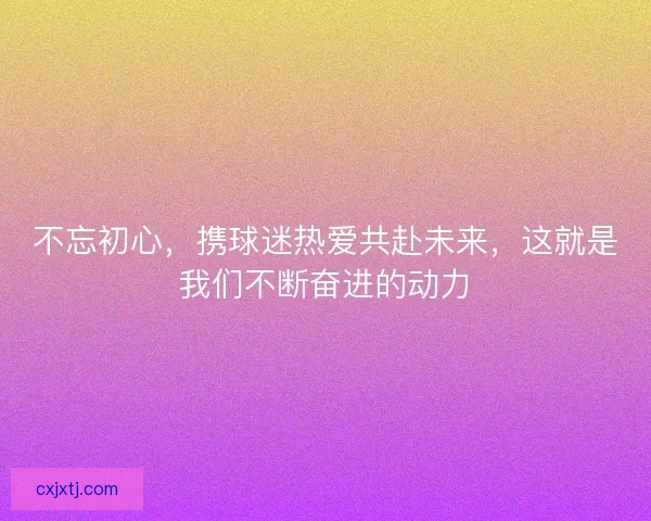不忘初心，携球迷热爱共赴未来，这就是我们不断奋进的动力