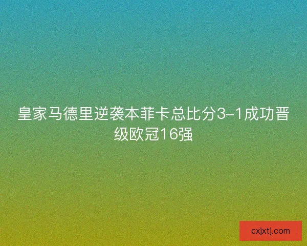 皇家马德里逆袭本菲卡总比分3-1成功晋级欧冠16强