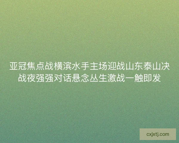 亚冠焦点战横滨水手主场迎战山东泰山决战夜强强对话悬念丛生激战一触即发